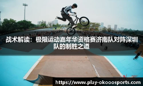 战术解读：极限运动嘉年华资格赛济南队对阵深圳队的制胜之道