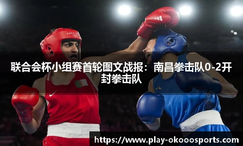联合会杯小组赛首轮图文战报：南昌拳击队0-2开封拳击队