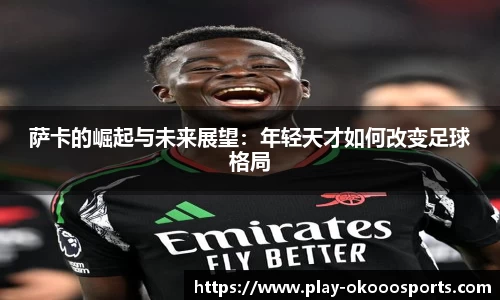 萨卡的崛起与未来展望：年轻天才如何改变足球格局